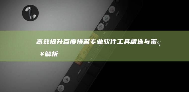 高效提升百度排名：专业软件工具精选与策略解析